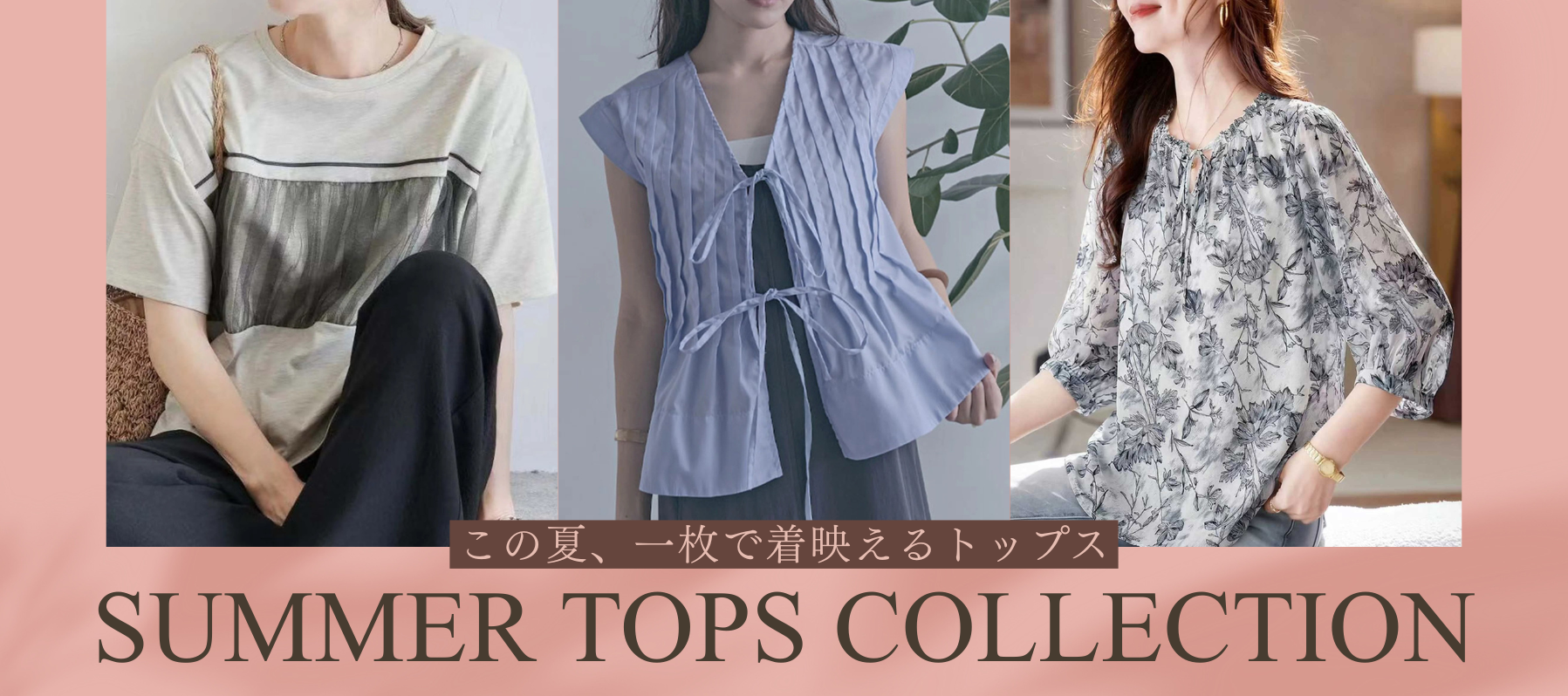 この夏、一枚で着映えるトップス Summer Tops Collection